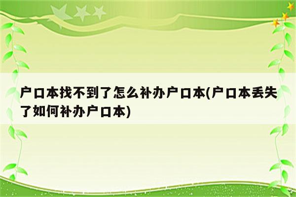 户口本找不到了怎么补办户口本(户口本丢失了如何补办户口本)