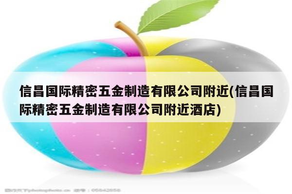 信昌国际精密五金制造有限公司附近(信昌国际精密五金制造有限公司附近酒店)