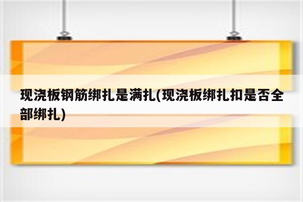 现浇板钢筋绑扎是满扎(现浇板绑扎扣是否全部绑扎)