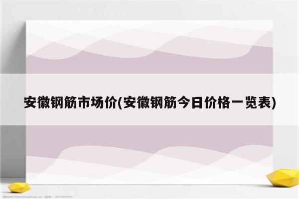 安徽钢筋市场价(安徽钢筋今日价格一览表)