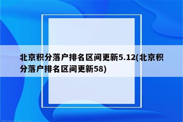 北京积分落户排名区间更新5.12(北京积分落户排名区间更新58)