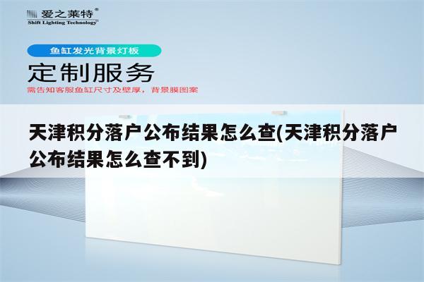 天津积分落户公布结果怎么查(天津积分落户公布结果怎么查不到)