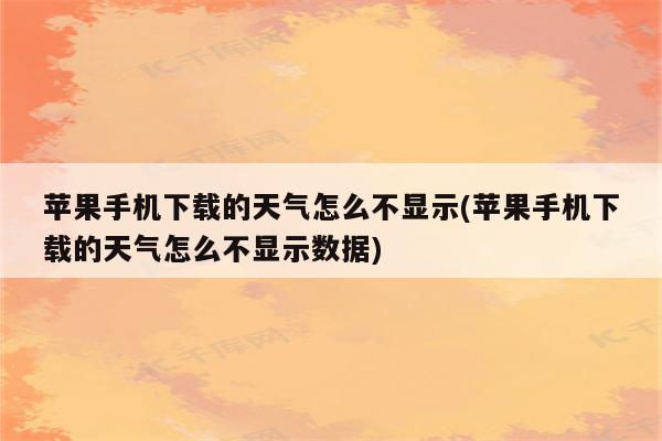 苹果手机下载的天气怎么不显示(苹果手机下载的天气怎么不显示数据)