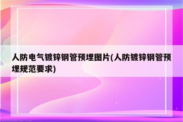 人防电气镀锌钢管预埋图片(人防镀锌钢管预埋规范要求)