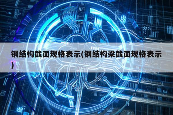 钢结构截面规格表示(钢结构梁截面规格表示)