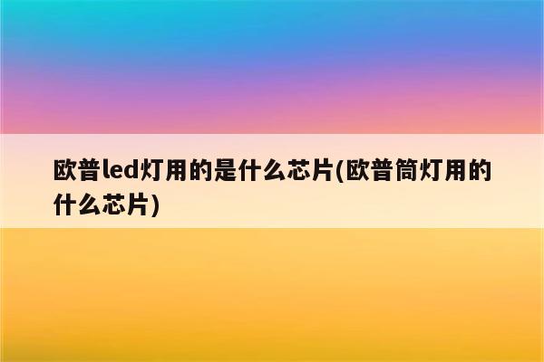 欧普led灯用的是什么芯片(欧普筒灯用的什么芯片)