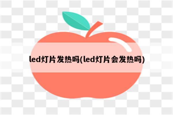 led灯片发热吗(led灯片会发热吗)