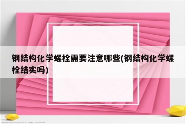 钢结构化学螺栓需要注意哪些(钢结构化学螺栓结实吗)