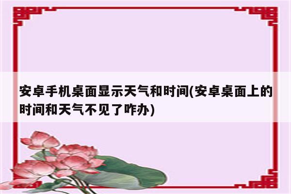 安卓手机桌面显示天气和时间(安卓桌面上的时间和天气不见了咋办)