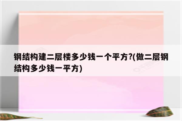 钢结构建二层楼多少钱一个平方?(做二层钢结构多少钱一平方)