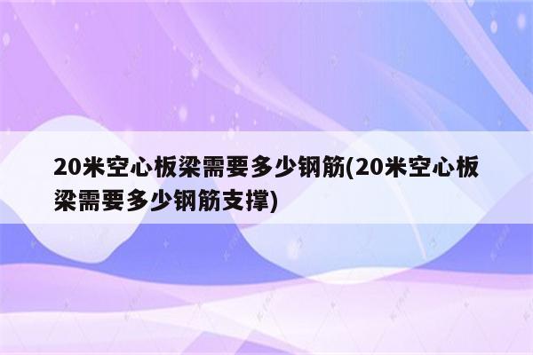 20米空心板梁需要多少钢筋(20米空心板梁需要多少钢筋支撑)