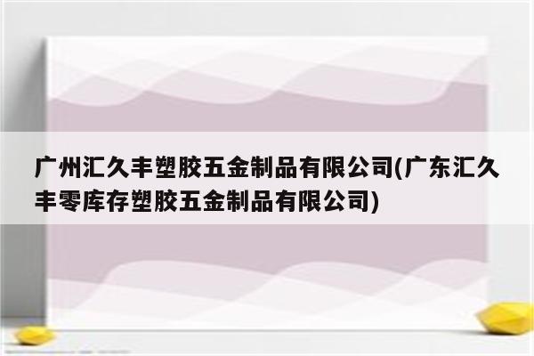 广州汇久丰塑胶五金制品有限公司(广东汇久丰零库存塑胶五金制品有限公司)