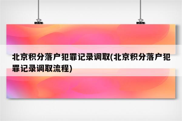 北京积分落户犯罪记录调取(北京积分落户犯罪记录调取流程)