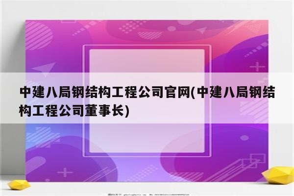 中建八局钢结构工程公司官网(中建八局钢结构工程公司董事长)