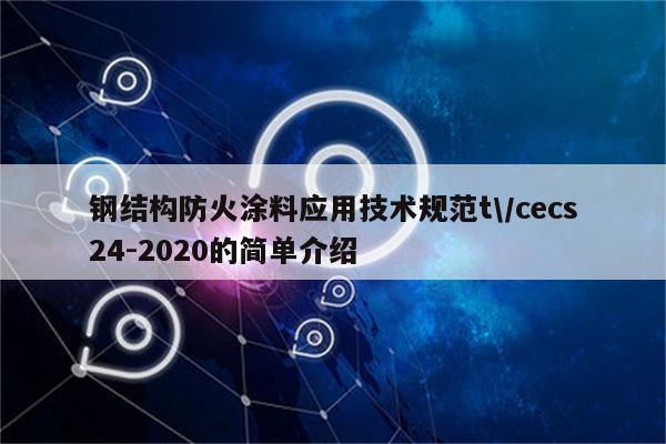 钢结构防火涂料应用技术规范t\/cecs24-2020的简单介绍