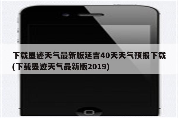 下载墨迹天气最新版延吉40天天气预报下载(下载墨迹天气最新版2019)