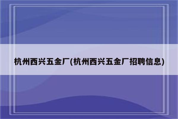 杭州西兴五金厂(杭州西兴五金厂招聘信息)