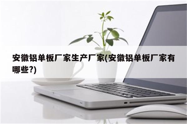 安徽铝单板厂家生产厂家(安徽铝单板厂家有哪些?)