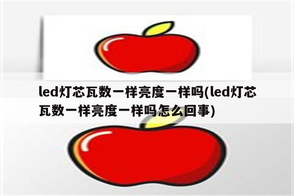 led灯芯瓦数一样亮度一样吗(led灯芯瓦数一样亮度一样吗怎么回事)