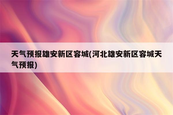 天气预报雄安新区容城(河北雄安新区容城天气预报)