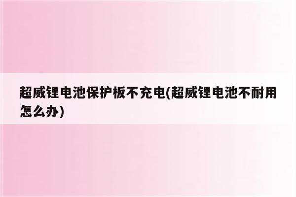 超威锂电池保护板不充电(超威锂电池不耐用怎么办)