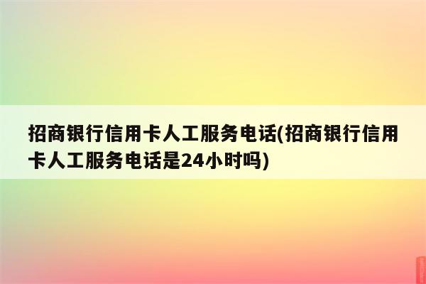 招商银行信用卡人工服务电话(招商银行信用卡人工服务电话是24小时吗)