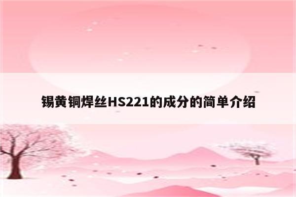 锡黄铜焊丝HS221的成分的简单介绍