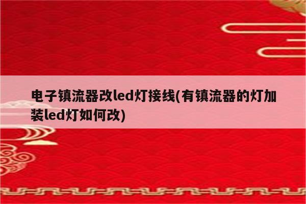 电子镇流器改led灯接线(有镇流器的灯加装led灯如何改)