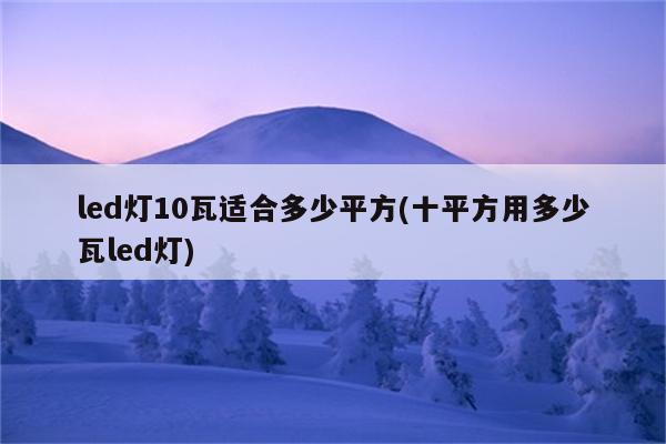 led灯10瓦适合多少平方(十平方用多少瓦led灯)