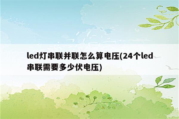 led灯串联并联怎么算电压(24个led串联需要多少伏电压)