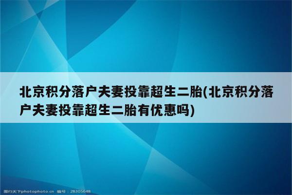 北京积分落户夫妻投靠超生二胎(北京积分落户夫妻投靠超生二胎有优惠吗)