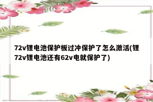 72v锂电池保护板过冲保护了怎么激活(锂72v锂电池还有62v电就保护了)