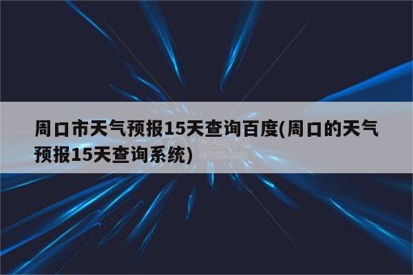 周口市天气预报15天查询百度(周口的天气预报15天查询系统)