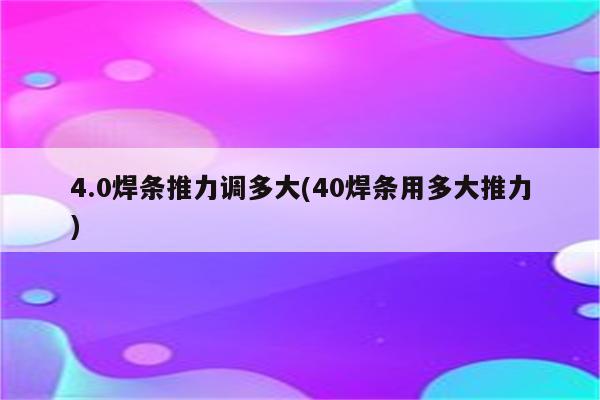 4.0焊条推力调多大(40焊条用多大推力)