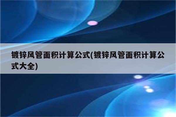 镀锌风管面积计算公式(镀锌风管面积计算公式大全)