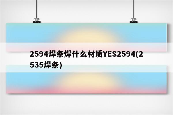 2594焊条焊什么材质YES2594(2535焊条)