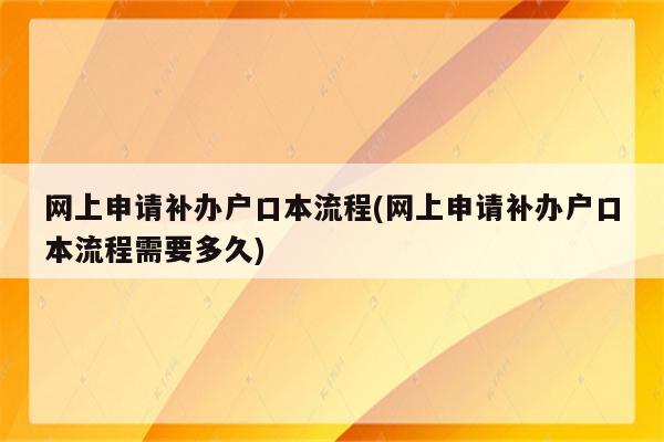 网上申请补办户口本流程(网上申请补办户口本流程需要多久)