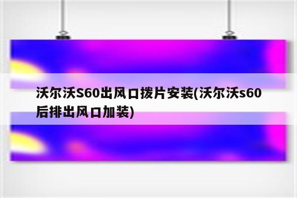 沃尔沃S60出风口拨片安装(沃尔沃s60后排出风口加装)