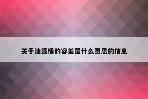 关于油漆桶的容差是什么意思的信息