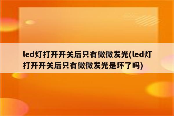 led灯打开开关后只有微微发光(led灯打开开关后只有微微发光是坏了吗)