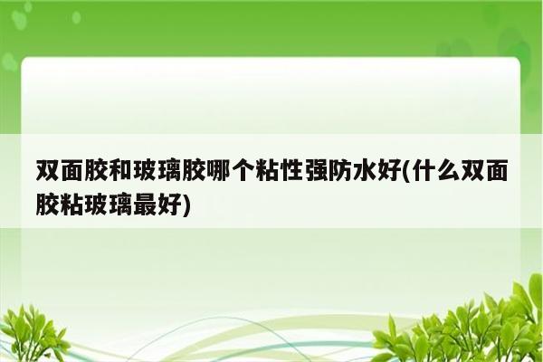 双面胶和玻璃胶哪个粘性强防水好(什么双面胶粘玻璃最好)