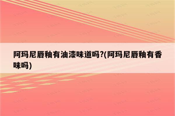 阿玛尼唇釉有油漆味道吗?(阿玛尼唇釉有香味吗)