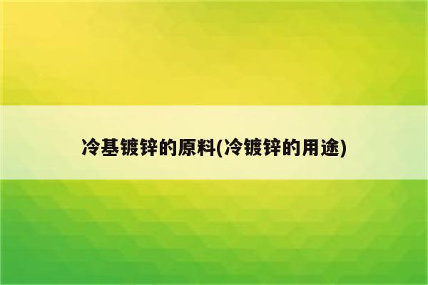 冷基镀锌的原料(冷镀锌的用途)