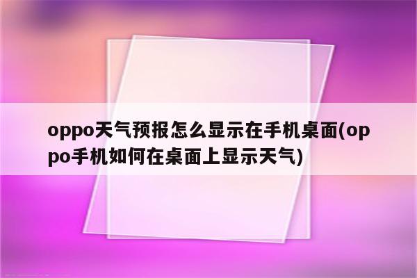 oppo天气预报怎么显示在手机桌面(oppo手机如何在桌面上显示天气)