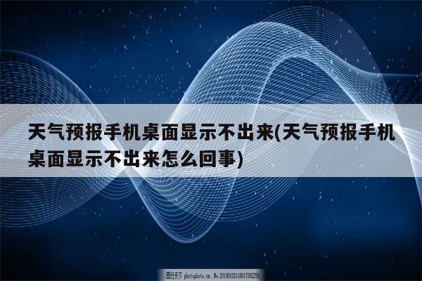 天气预报手机桌面显示不出来(天气预报手机桌面显示不出来怎么回事)