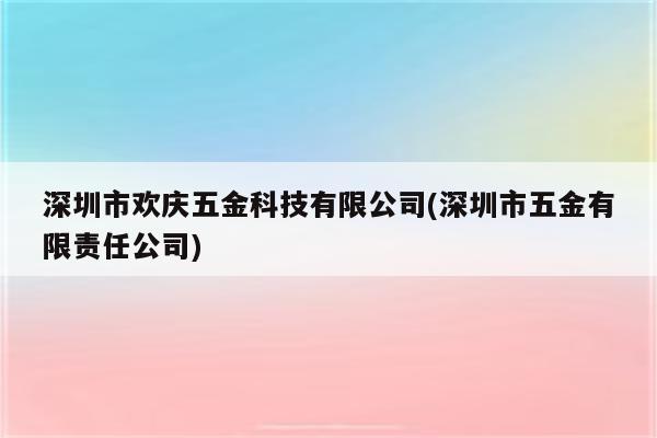 深圳市欢庆五金科技有限公司(深圳市五金有限责任公司)