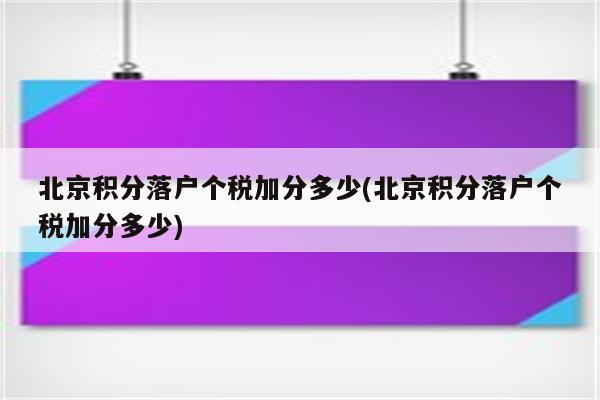 北京积分落户个税加分多少(北京积分落户个税加分多少)