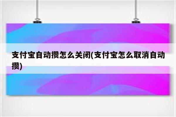 支付宝自动攒怎么关闭(支付宝怎么取消自动攒)