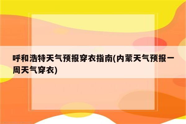 呼和浩特天气预报穿衣指南(内蒙天气预报一周天气穿衣)