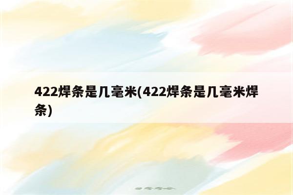 422焊条是几毫米(422焊条是几毫米焊条)